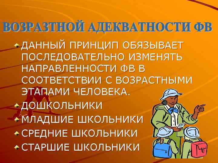 ДАННЫЙ ПРИНЦИП ОБЯЗЫВАЕТ ПОСЛЕДОВАТЕЛЬНО ИЗМЕНЯТЬ НАПРАВЛЕННОСТИ ФВ В СООТВЕТСТВИИ С ВОЗРАСТНЫМИ ЭТАПАМИ ЧЕЛОВЕКА. ДОШКОЛЬНИКИ