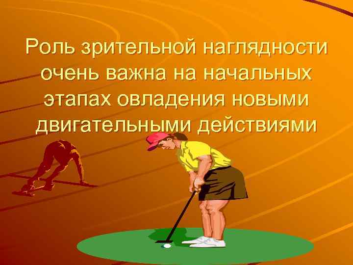 Роль зрительной наглядности очень важна на начальных этапах овладения новыми двигательными действиями 