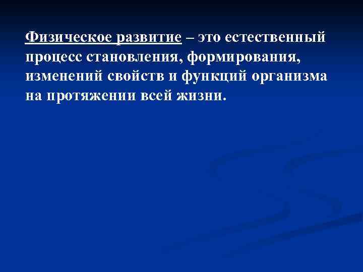 Физическое развитие – это естественный процесс становления, формирования, изменений свойств и функций организма на