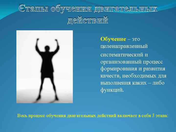 Этапы обучения двигательных действий Обучение – это целенаправленный систематический и организованный процесс формирования и