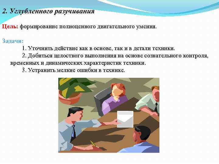 2. Углубленного разучивания Цель: формирование полноценного двигательного умения. Задачи: 1. Уточнить действие как в