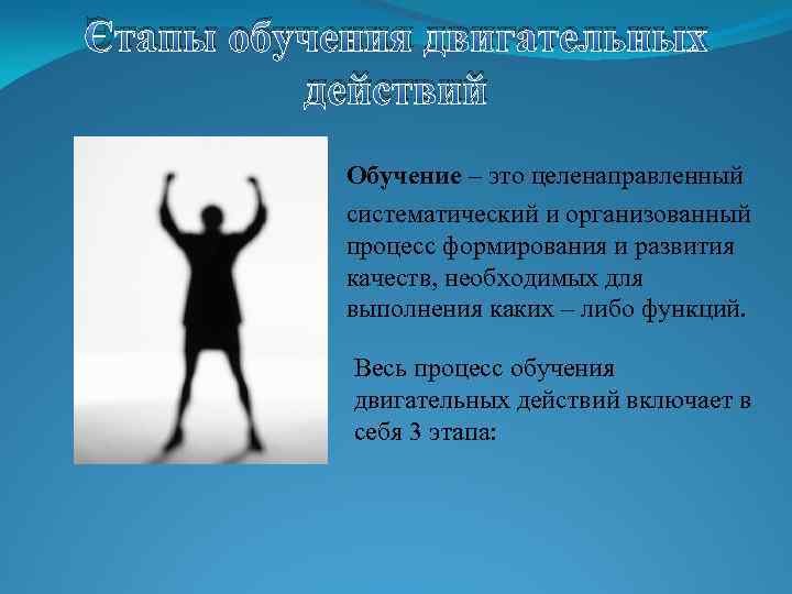 Этапы обучения двигательных действий Обучение – это целенаправленный систематический и организованный процесс формирования и