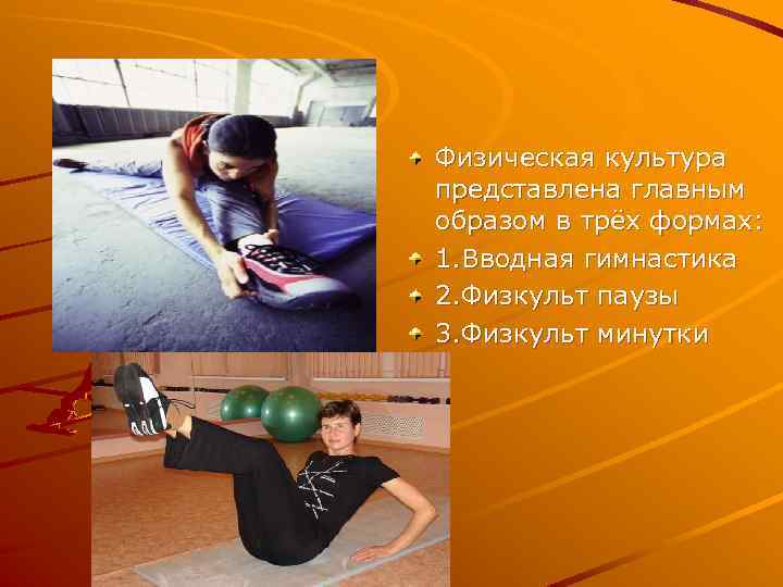 Физическая культура представлена главным образом в трёх формах: 1. Вводная гимнастика 2. Физкульт паузы