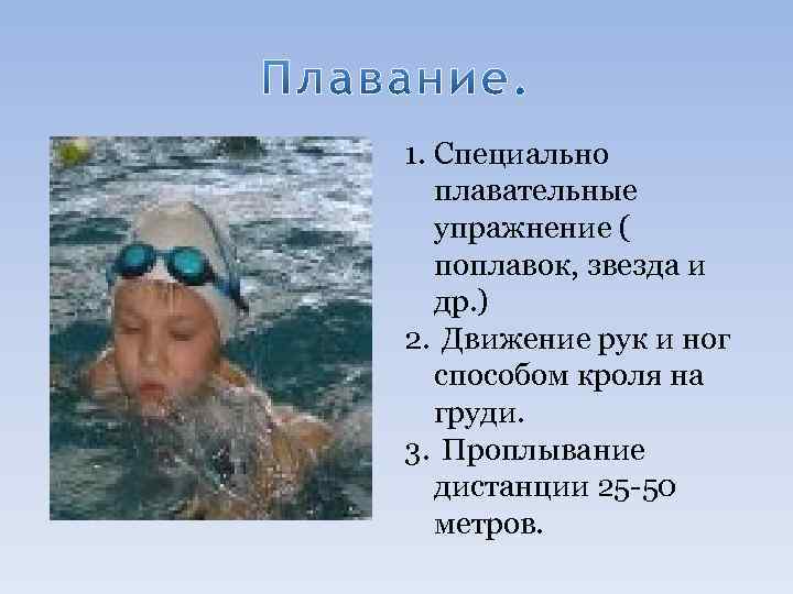 1. Специально плавательные упражнение ( поплавок, звезда и др. ) 2. Движение рук и