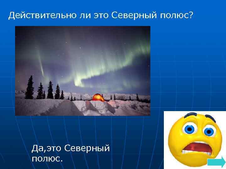 Действительно ли это Северный полюс? Да, это Северный полюс. 