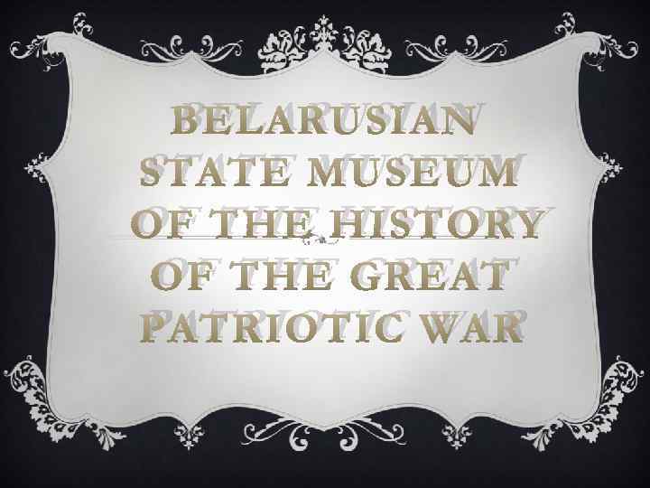 BELARUSIAN STATE MUSEUM OF THE HISTORY OF THE GREAT PATRIOTIC WAR 