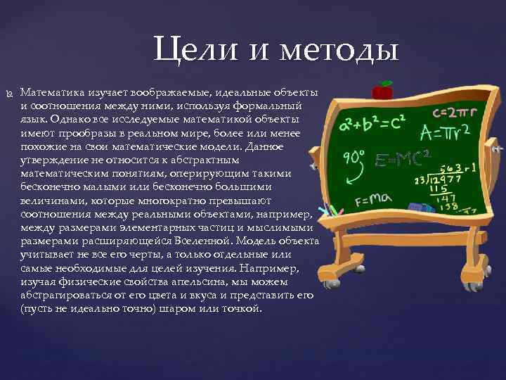 Цели и методы Математика изучает воображаемые, идеальные объекты и соотношения между ними, используя формальный