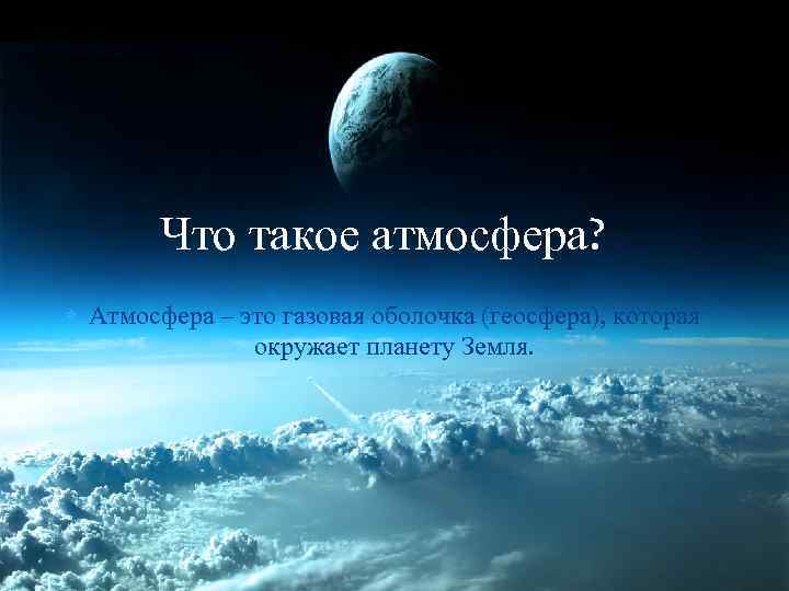 Что такое атмосфера? Атмосфера – это газовая оболочка (геосфера), которая окружает планету Земля. 