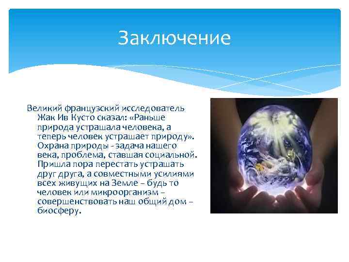 Заключение Великий французский исследователь Жак Ив Кусто сказал: «Раньше природа устрашала человека, а теперь