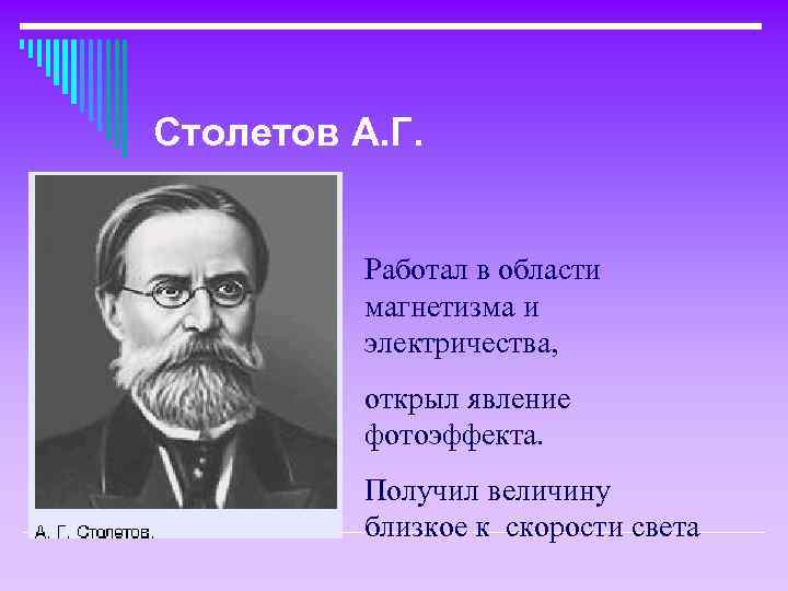 Столетов А. Г. Работал в области магнетизма и электричества, открыл явление фотоэффекта. Получил величину