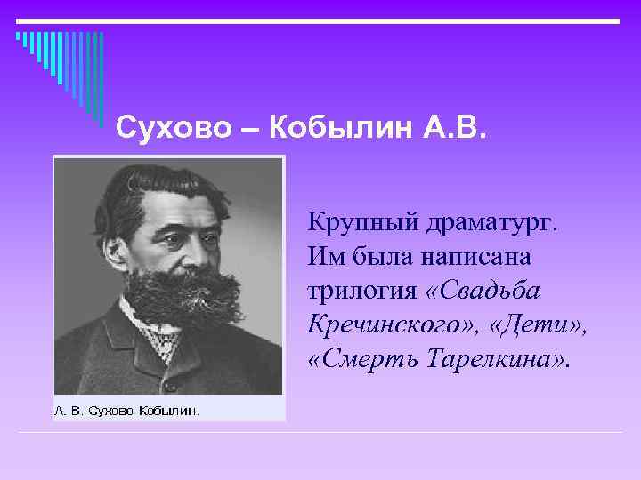 Сухово – Кобылин А. В. Крупный драматург. Им была написана трилогия «Свадьба Кречинского» ,