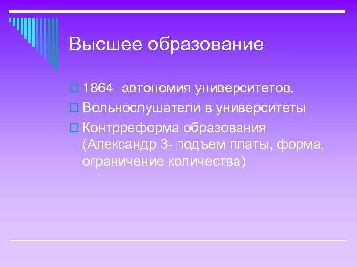 Высшее образование o 1864 - автономия университетов. o Вольнослушатели в университеты o Контрреформа образования