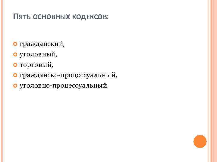 ПЯТЬ ОСНОВНЫХ КОДЕКСОВ: гражданский, уголовный, торговый, гражданско-процессуальный, уголовно-процессуальный. 