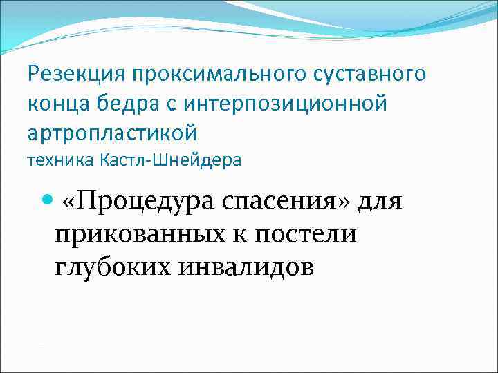 Резекция проксимального суставного конца бедра с интерпозиционной артропластикой техника Кастл-Шнейдера «Процедура спасения» для прикованных