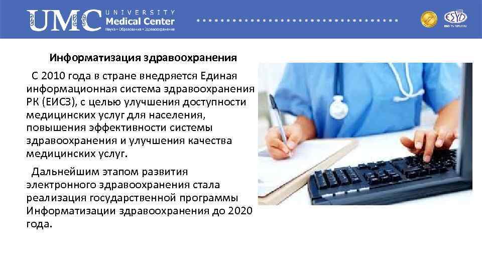 Информатизация здравоохранения С 2010 года в стране внедряется Единая информационная система здравоохранения РК (ЕИСЗ),