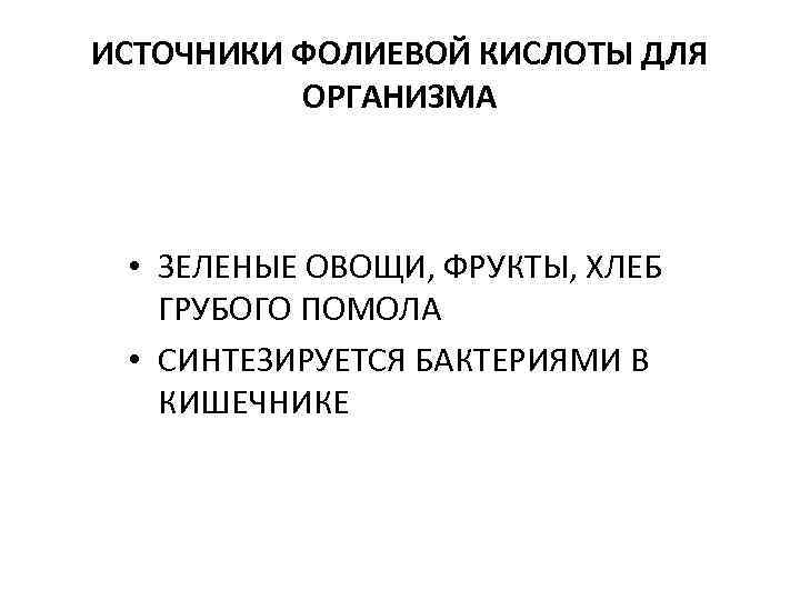 ИСТОЧНИКИ ФОЛИЕВОЙ КИСЛОТЫ ДЛЯ ОРГАНИЗМА • ЗЕЛЕНЫЕ ОВОЩИ, ФРУКТЫ, ХЛЕБ ГРУБОГО ПОМОЛА • СИНТЕЗИРУЕТСЯ