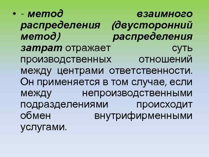  • - метод взаимного распределения (двусторонний метод) распределения затрат отражает суть производственных отношений