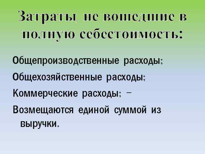 Затраты, не вошедшие в полную себестоимость: Общепроизводственные расходы; Общехозяйственные расходы; Коммерческие расходы; Возмещаются единой