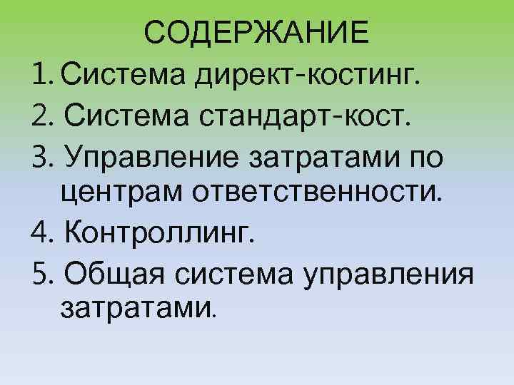 СОДЕРЖАНИЕ 1. Система директ-костинг. 2. Система стандарт-кост. 3. Управление затратами по центрам ответственности. 4.