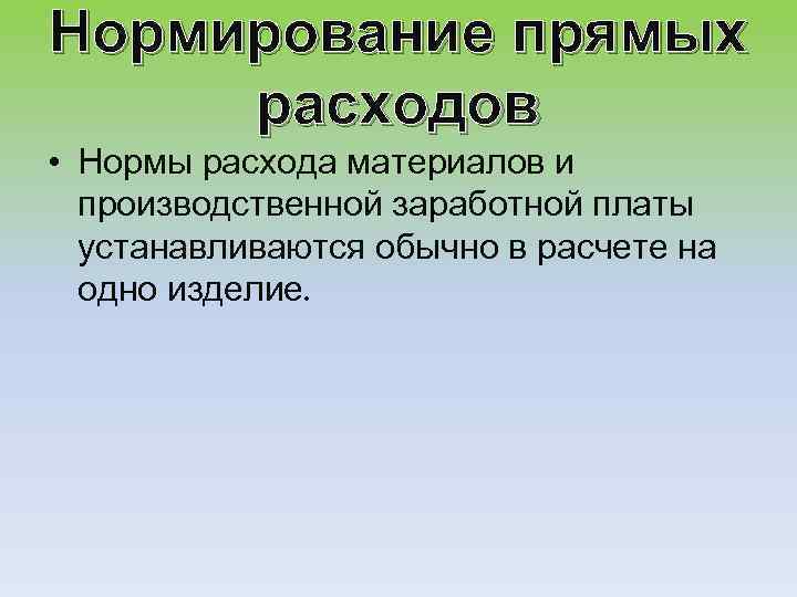 Нормирование прямых расходов • Нормы расхода материалов и производственной заработной платы устанавливаются обычно в