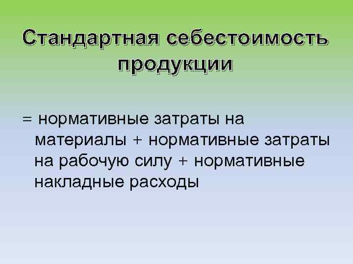 Стандартная себестоимость продукции = нормативные затраты на материалы + нормативные затраты на рабочую силу