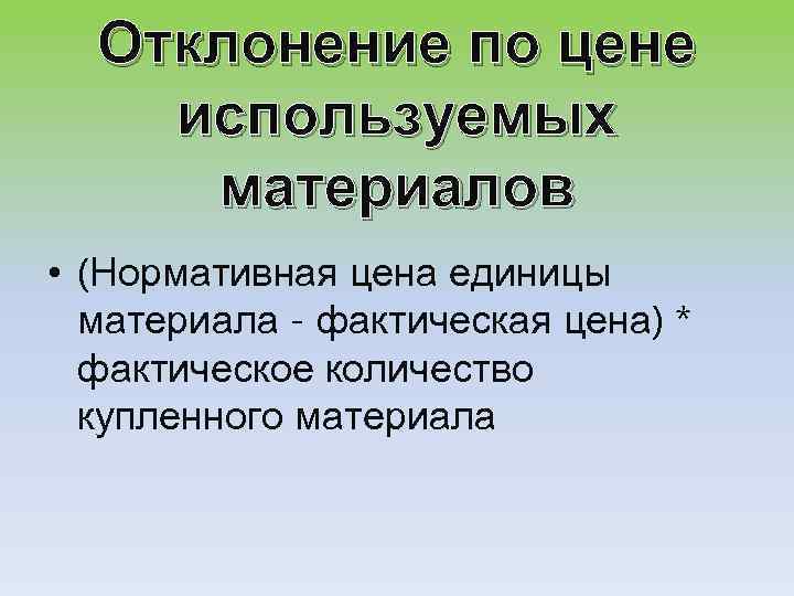 Отклонение по цене используемых материалов • (Нормативная цена единицы материала - фактическая цена) *