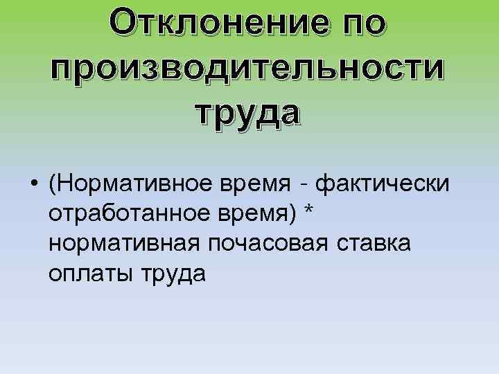 Отклонение по производительности труда • (Нормативное время - фактически отработанное время) * нормативная почасовая