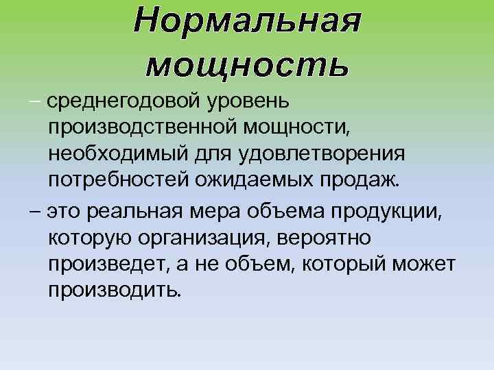 Нормальная мощность – среднегодовой уровень производственной мощности, необходимый для удовлетворения потребностей ожидаемых продаж. –