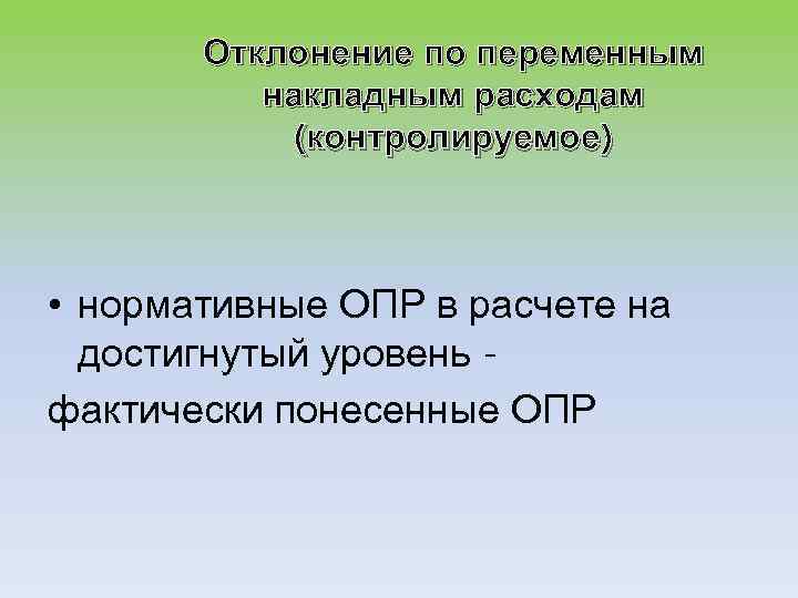 Отклонение по переменным накладным расходам (контролируемое) • нормативные ОПР в расчете на достигнутый уровень