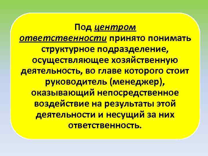 Под центром ответственности принято понимать структурное подразделение, осуществляющее хозяйственную деятельность, во главе которого стоит