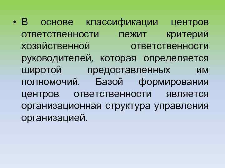  • В основе классификации центров ответственности лежит критерий хозяйственной ответственности руководителей, которая определяется