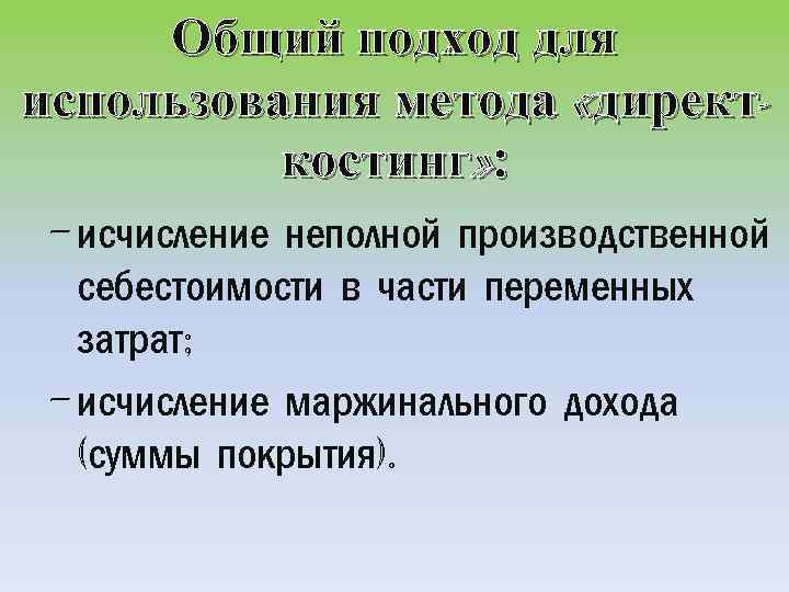 Общий подход для использования метода «директкостинг» : - исчисление неполной производственной себестоимости в части