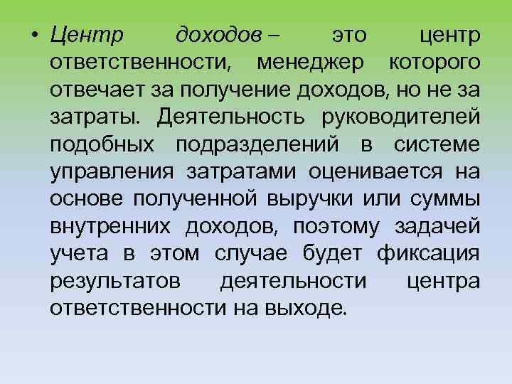  • Центр доходов – это центр ответственности, менеджер которого отвечает за получение доходов,