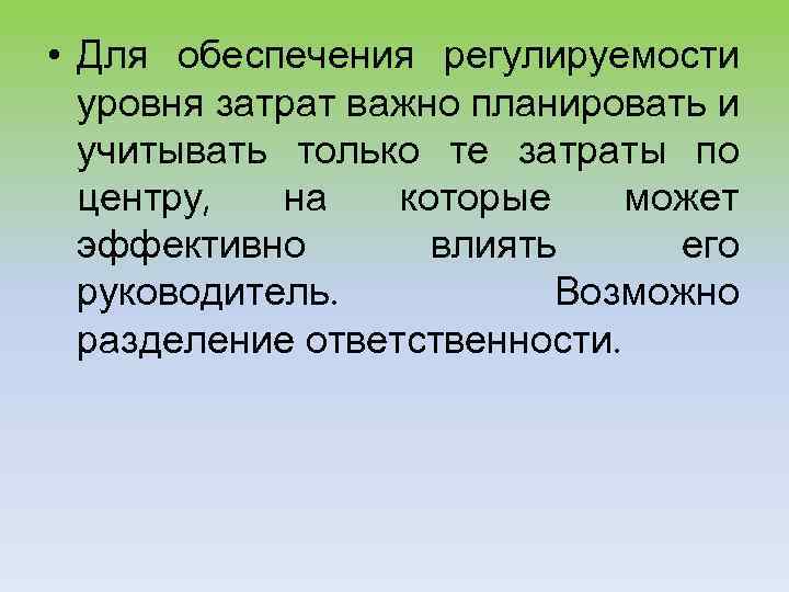  • Для обеспечения регулируемости уровня затрат важно планировать и учитывать только те затраты