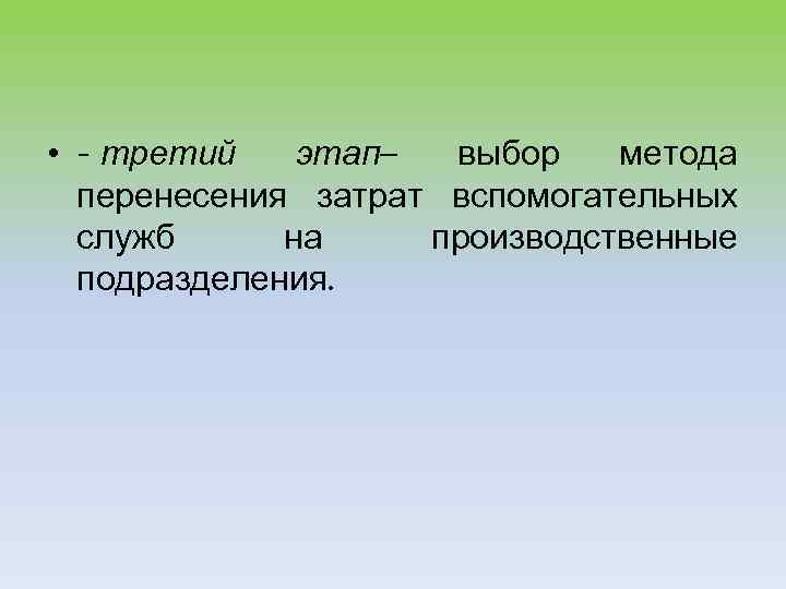  • - третий этап– выбор метода перенесения затрат вспомогательных служб на производственные подразделения.