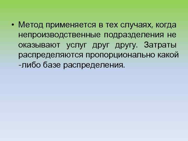  • Метод применяется в тех случаях, когда непроизводственные подразделения не оказывают услуг другу.