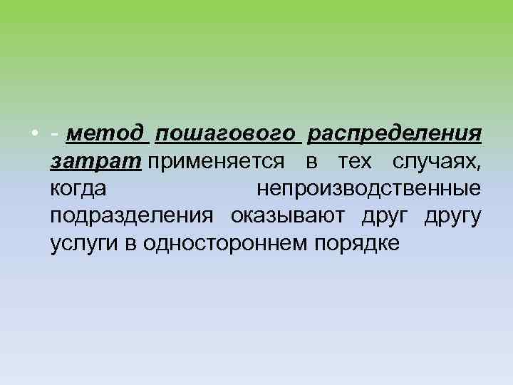  • - метод пошагового распределения затрат применяется в тех случаях, когда непроизводственные подразделения