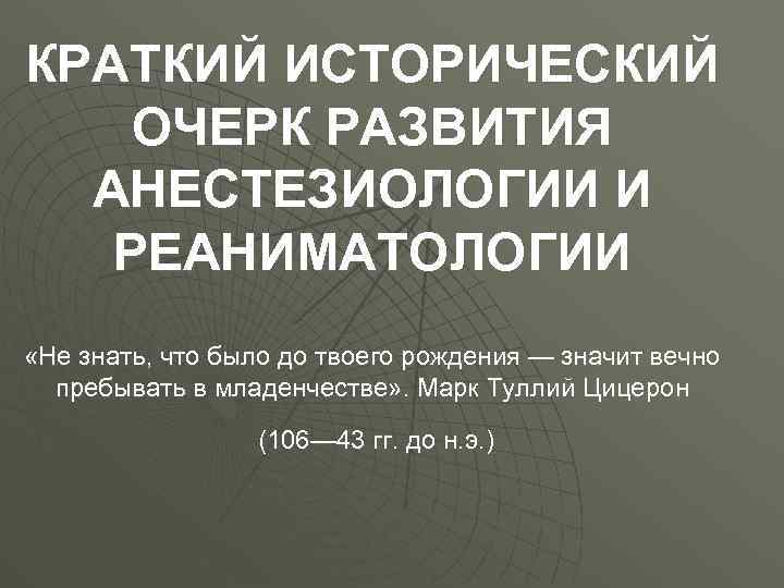 КРАТКИЙ ИСТОРИЧЕСКИЙ ОЧЕРК РАЗВИТИЯ АНЕСТЕЗИОЛОГИИ И РЕАНИМАТОЛОГИИ «Не знать, что было до твоего рождения