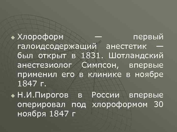 Хлороформ — первый галоидсодержащий анестетик — был открыт в 1831. Шотландский анестезиолог Симпсон, впервые