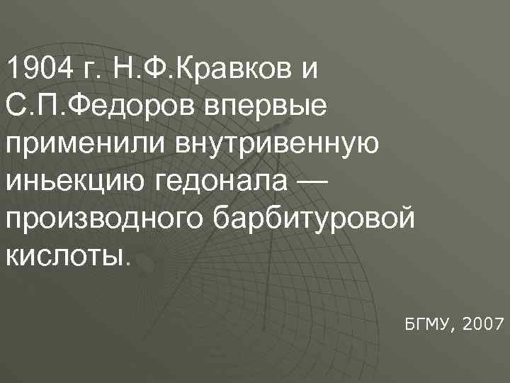 1904 г. Н. Ф. Кравков и С. П. Федоров впервые применили внутривенную иньекцию гедонала