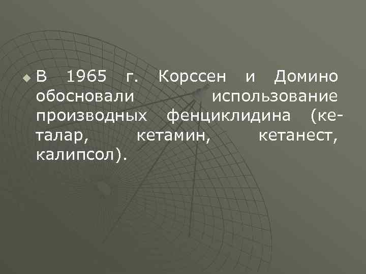 u В 1965 г. Корссен и Домино обосновали использование производных фенциклидина (кеталар, кетамин, кетанест,