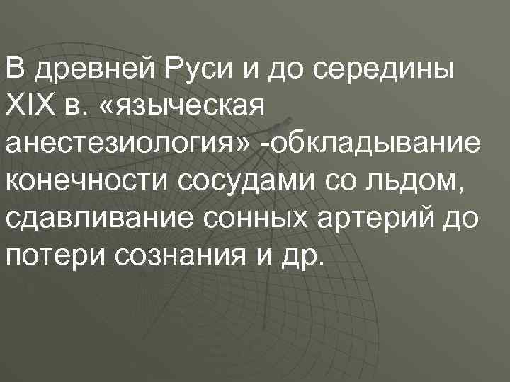 В древней Руси и до середины XIX в. «языческая анестезиология» -обкладывание конечности сосудами со