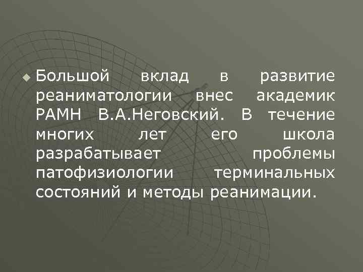 u Большой вклад в развитие реаниматологии внес академик РАМН В. А. Неговский. В течение