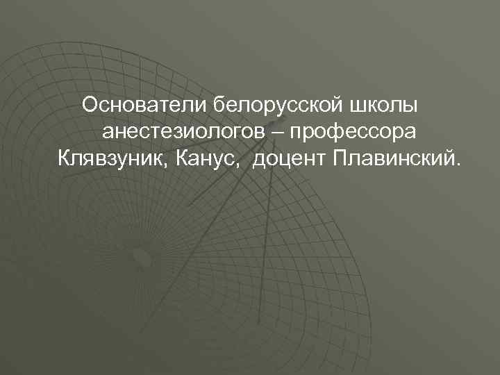 Основатели белорусской школы анестезиологов – профессора Клявзуник, Канус, доцент Плавинский. 