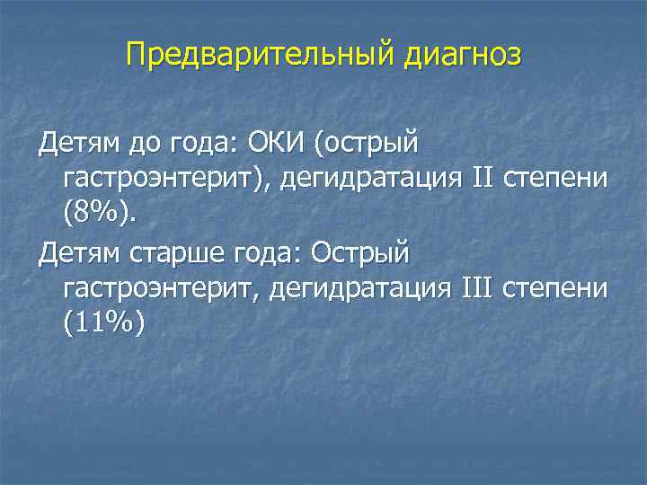 Предварительный диагноз Детям до года: ОКИ (острый гастроэнтерит), дегидратация II степени (8%). Детям старше