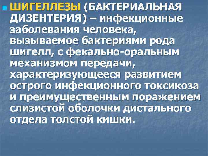 n ШИГЕЛЛЕЗЫ (БАКТЕРИАЛЬНАЯ ДИЗЕНТЕРИЯ) – инфекционные заболевания человека, вызываемое бактериями рода шигелл, с фекально-оральным