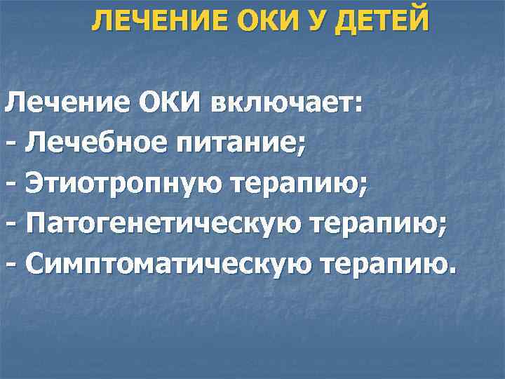 ЛЕЧЕНИЕ ОКИ У ДЕТЕЙ Лечение ОКИ включает: - Лечебное питание; - Этиотропную терапию; -