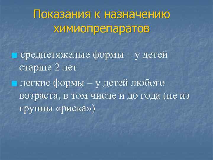 Показания к назначению химиопрепаратов ■ среднетяжелые формы – у детей старше 2 лет ■