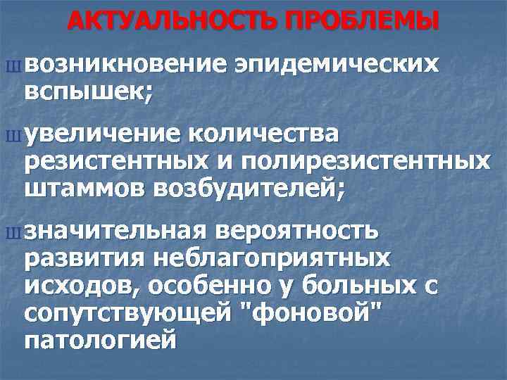 АКТУАЛЬНОСТЬ ПРОБЛЕМЫ Ш возникновение вспышек; эпидемических Ш увеличение количества резистентных и полирезистентных штаммов возбудителей;