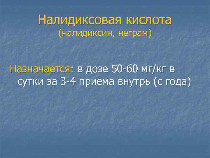 Налидиксовая кислота (налидиксин, неграм) Назначается: в дозе 50 -60 мг/кг в сутки за 3